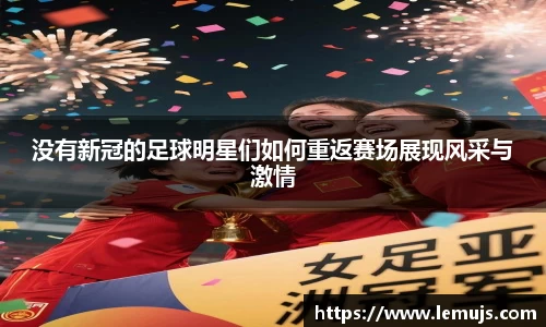 没有新冠的足球明星们如何重返赛场展现风采与激情