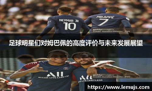 足球明星们对姆巴佩的高度评价与未来发展展望