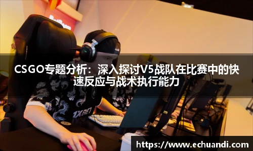 乐竟电竞CSGO专题分析:深入探讨V5战队在比赛中的快速反应与战术执行能力